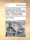 Image for An Essay to Prove That the Jurisdiction and Conservacy of the River of Thames, &amp;C. Is Committed to the Lord Mayor, and City of London, ... by Roger Griffiths, ...