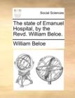 Image for The State of Emanuel Hospital, by the Revd. William Beloe.