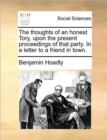 Image for The Thoughts of an Honest Tory, Upon the Present Proceedings of That Party. in a Letter to a Friend in Town.