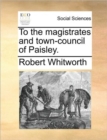 Image for To the Magistrates and Town-Council of Paisley.