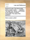 Image for House of Lords. the Honourable Henry Lawes Luttrell, - - - Appellant. the Right Hon. Simon, Lord Irnham, of the Kingdom of Ireland, Respondent. the Case of the Appellant.