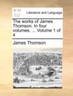 Image for The works of James Thomson. In four volumes. ...  Volume 1 of 4