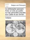 Image for Le Philosophe Ignorant. Avec Un Avis Au Public Sur Les Parricides Imputs Aux Calas &amp; Aux Sirven.