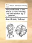 Image for History of Some of the Effects of Hard Drinking. the Sixth Edition. by J. C. Lettsom, ...