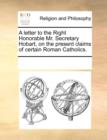 Image for A Letter to the Right Honorable Mr. Secretary Hobart, on the Present Claims of Certain Roman Catholics.