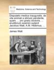 Image for Disputatio Medica Inauguralis, de Vita Animali a Stimulo Pendente, Quam, ... Pro Gradu Doctoris, ... Eruditorum Examini Subjicit Jacobus Watt, A.M. Hibernus, ...