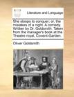 Image for She Stoops to Conquer; Or, the Mistakes of a Night. a Comedy. Written by Dr. Goldsmith. Taken from the Manager&#39;s Book at the Theatre Royal, Covent-Garden.