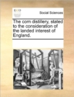 Image for The Corn Distillery, Stated to the Consideration of the Landed Interest of England.