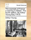 Image for The example of France a warning to Britain. The fourth edition. By Arthur Young Esq. F.R.S.