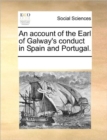 Image for An Account of the Earl of Galway&#39;s Conduct in Spain and Portugal.