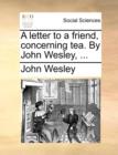 Image for A Letter to a Friend, Concerning Tea. by John Wesley, ...