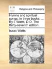 Image for Hymns and spiritual songs, in three books. ... By I. Watts, D.D. The thirty-seventh edition.