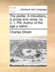 Image for The pedlar. A miscellany, in prose and verse, by C. I. Pitt. Author of the age a satire, ...