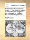 Image for Gospel sonnets; or, spiritual songs. ... The sixteenth edition. In which the Holy Scriptures are extended. By the late Reverend Mr Ralph Erskine, ...
