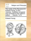 Image for The works of the Reverend Dr Edward Young. In four volumes. Carefully compared and corrected by the author&#39;s edition. ...  Volume 1 of 4