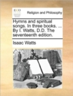 Image for Hymns and Spiritual Songs. in Three Books. ... by I. Watts, D.D. the Seventeenth Edition.
