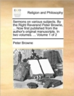 Image for Sermons on various subjects. By the Right Reverend Peter Browne, ... Now first published from the author&#39;s original manuscripts. In two volumes. ...