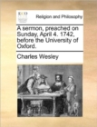 Image for A Sermon, Preached on Sunday, April 4. 1742, Before the University of Oxford.