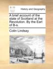 Image for A Brief Account of the State of Scotland at the Revolution. by the Earl of B-S.