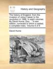 Image for The History of England, from the Invasion of Julius Caesar to the Revolution in 1688. in Eight Volumes. by David Hume, Esq; ... a New Edition, Corrected to Which Is Added, a Complete Index. Volume 8 o