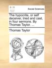 Image for The Hypocrite, or Self Deceiver, Tried and Cast, in Four Sermons. by Thomas Taylor. ...