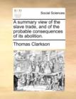 Image for A Summary View of the Slave Trade, and of the Probable Consequences of Its Abolition.