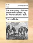 Image for The True Policy of Great-Britain Considered. by Sir Francis Blake, Bart.