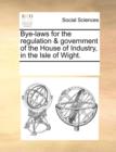 Image for Bye-Laws for the Regulation &amp; Government of the House of Industry, in the Isle of Wight.