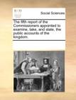 Image for The fifth report of the Commissioners appointed to examine, take, and state, the public accounts of the kingdom.