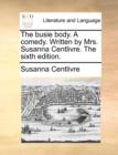 Image for The Busie Body. a Comedy. Written by Mrs. Susanna Centlivre. the Sixth Edition.