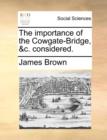 Image for The Importance of the Cowgate-Bridge, &amp;c. Considered.