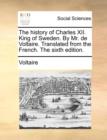 Image for The history of Charles XII. King of Sweden. By Mr. de Voltaire. Translated from the French. The sixth edition.