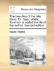 Image for The Beauties of the Late Revd. Dr. Isaac Watts; ... to Which Is Added the Life of the Author. Second Edition.