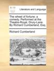 Image for The wheel of fortune: a comedy. Performed at the Theatre-Royal, Drury-Lane. By Richard Cumberland, Esq.