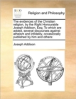 Image for The evidences of the Christian religion, by the Right Honourable Joseph Addison, Esq; To which are added, several discourses against atheism and infid