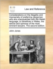 Image for Considerations on the Illegality and Impropriety of Preferring Clergymen Who Are Unacquainted with the Welsh Language, to Benefices in Wales. the Advice and Opinions of the Most Eminent Lawyers. the S