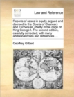 Image for Reports of Cases in Equity, Argued and Decreed in the Courts of Chancery and Exchequer, Chiefly in the Reign of King George I. the Second Edition, Carefully Corrected; With Many Additional Notes and R