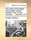 Image for The Works of the Right Honourable Joseph Addison, Esq; In Four Volumes. ... Volume 4 of 4