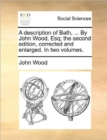 Image for A description of Bath, ... By John Wood, Esq; the second edition, corrected and enlarged. In two volumes.