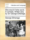 Image for She wou&#39;d if she cou&#39;d. A comedy. Writen [sic] by Sir George Etherege.