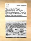 Image for The Conduct of Ralph Hodgson, Esq; One of His Majesty&#39;s Justices of Peace for the County of Middlesex, in the Affair of the Coal-Heavers.