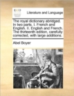 Image for The royal dictionary abridged. In two parts. I. French and English. II. English and French. The thirteenth edition, carefully corrected, with large additions.
