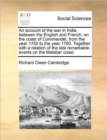 Image for An Account of the War in India, Between the English and French, on the Coast of Coromandel, from the Year 1750 to the Year 1760. Together with a Relation of the Late Remarkable Events on the Malabar C