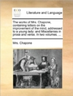Image for The Works of Mrs. Chapone, Containing Letters on the Improvement of the Mind, Addressed to a Young Lady : And Miscellanies in Prose and Verse. in Two Volumes. ...