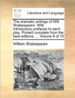 Image for The Dramatic Writings of Will. Shakespeare. with Introductory Prefaces to Each Play. Printed Complete from the Best Editions. ... Volume 9 of 10