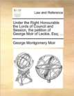 Image for Under the Right Honourable the Lords of Council and Session, the Petition of George Moir of Leckie, Esq; ...