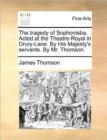 Image for The tragedy of Sophonisba. Acted at the Theatre-Royal in Drury-Lane. By His Majesty&#39;s servants. By Mr. Thomson.