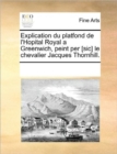 Image for Explication Du Platfond de L&#39;Hopital Royal a Greenwich, Peint Per [Sic] Le Chevalier Jacques Thornhill.