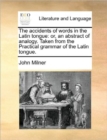 Image for The Accidents of Words in the Latin Tongue : Or, an Abstract of Analogy. Taken from the Practical Grammar of the Latin Tongue.