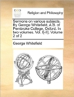 Image for Sermons on Various Subjects. by George Whitefield, A.B. of Pembroke College, Oxford. in Two Volumes. Vol. I[-II]. Volume 2 of 2